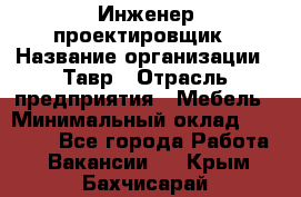 Инженер-проектировщик › Название организации ­ Тавр › Отрасль предприятия ­ Мебель › Минимальный оклад ­ 50 000 - Все города Работа » Вакансии   . Крым,Бахчисарай